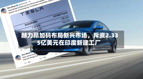 赫力昂加码布局新兴市场，斥资2.335亿美元在印度新建工厂-第3张图片