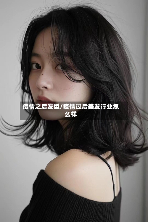 疫情之后发型/疫情过后美发行业怎么样