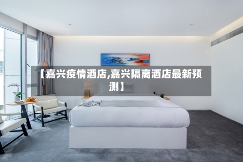 【嘉兴疫情酒店,嘉兴隔离酒店最新预测】
