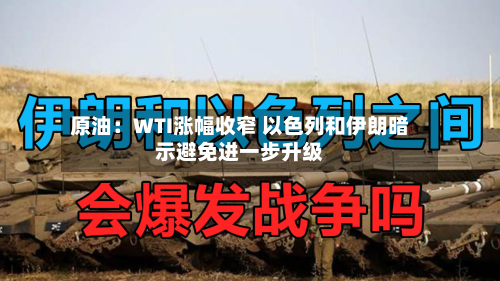 原油：WTI涨幅收窄 以色列和伊朗暗示避免进一步升级