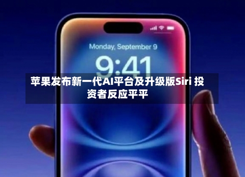 苹果发布新一代AI平台及升级版Siri 投资者反应平平-第2张图片
