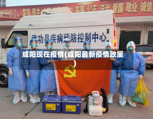 咸阳现在疫情(咸阳最新疫情政策)