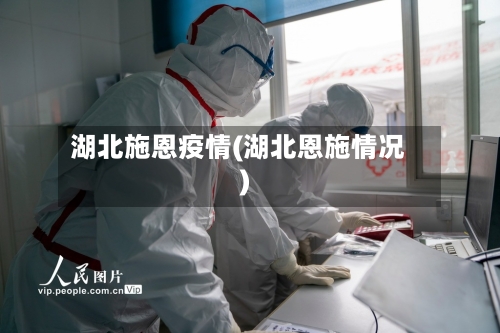 湖北施恩疫情(湖北恩施情况)-第2张图片