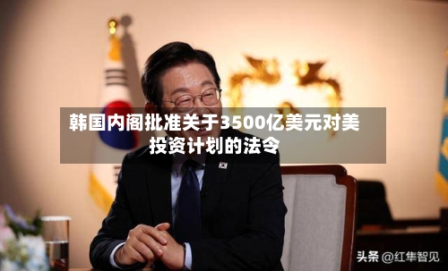 韩国内阁批准关于3500亿美元对美投资计划的法令