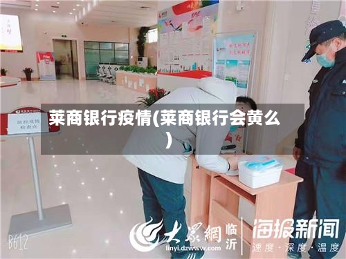 莱商银行疫情(莱商银行会黄么)
