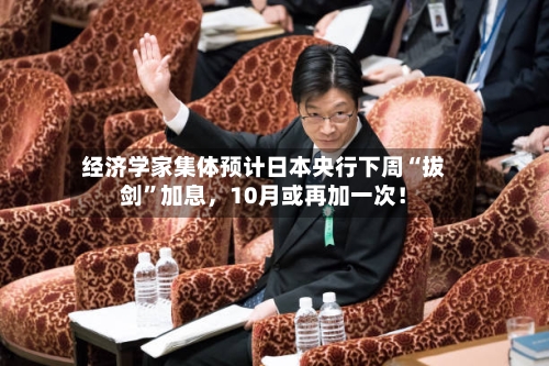 经济学家集体预计日本央行下周“拔剑”加息，10月或再加一次！-第2张图片
