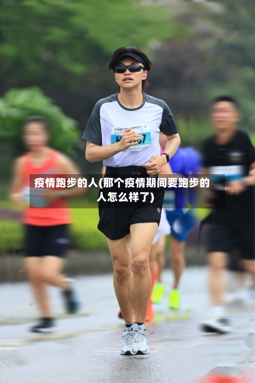 疫情跑步的人(那个疫情期间要跑步的人怎么样了)