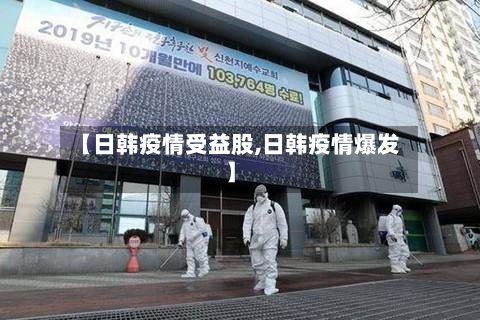 【日韩疫情受益股,日韩疫情爆发】-第3张图片