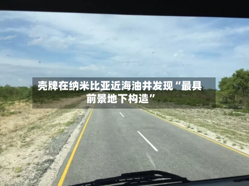 壳牌在纳米比亚近海油井发现“最具前景地下构造”-第3张图片