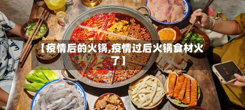 【疫情后的火锅,疫情过后火锅食材火了】