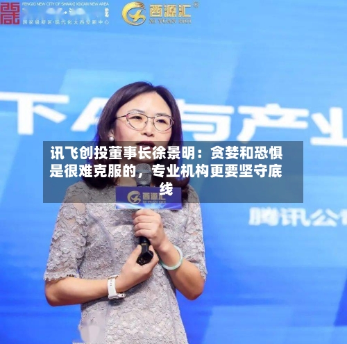 讯飞创投董事长徐景明：贪婪和恐惧是很难克服的，专业机构更要坚守底线