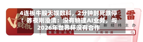 4连板牛股天娱数科	，2分钟封死跌停！昨夜刚澄清：没有物理AI业务，与2026年世界杯没有合作-第2张图片