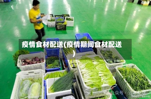 疫情食材配送(疫情期间食材配送)-第2张图片