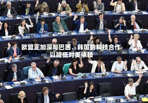 欧盟正加深与巴西	、韩国的科技合作 以降低对美依赖-第2张图片