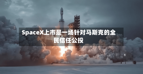 SpaceX上市是一场针对马斯克的全民信任公投