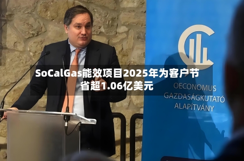 SoCalGas能效项目2025年为客户节省超1.06亿美元-第2张图片