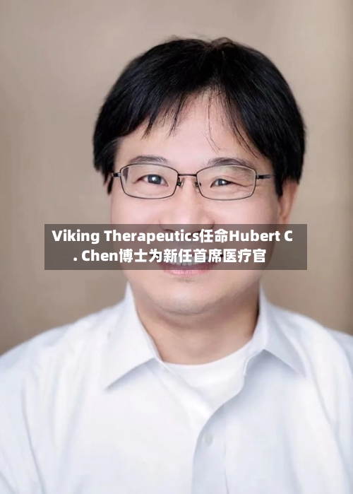 Viking Therapeutics任命Hubert C. Chen博士为新任首席医疗官