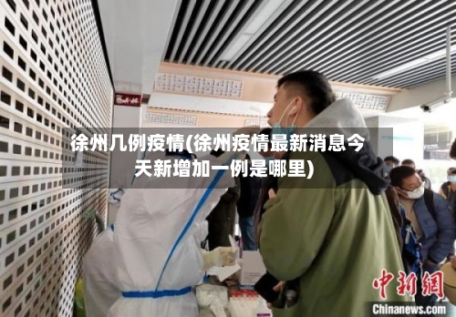 徐州几例疫情(徐州疫情最新消息今天新增加一例是哪里)-第2张图片