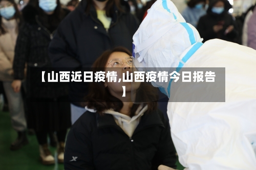 【山西近日疫情,山西疫情今日报告】-第3张图片