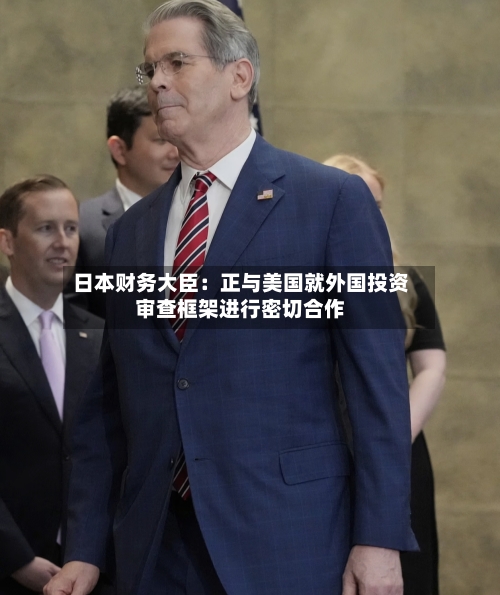 日本财务大臣：正与美国就外国投资审查框架进行密切合作-第2张图片