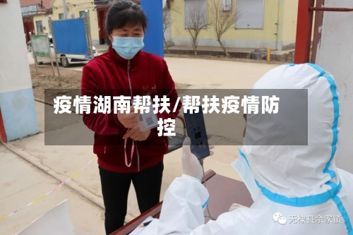 疫情湖南帮扶/帮扶疫情防控-第3张图片