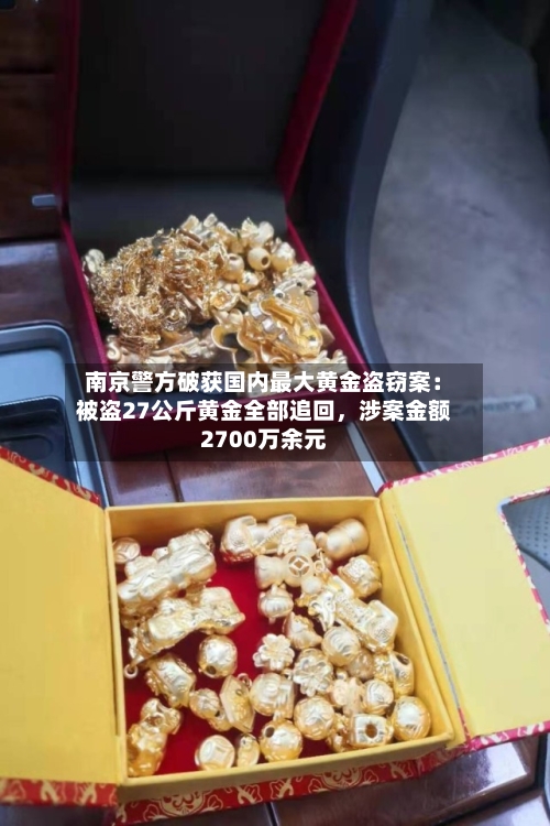 南京警方破获国内最大黄金盗窃案：被盗27公斤黄金全部追回，涉案金额2700万余元