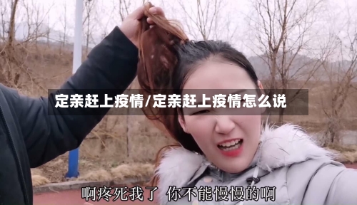 定亲赶上疫情/定亲赶上疫情怎么说