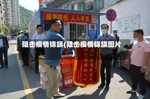 阻击疫情锦旗(阻击疫情锦旗图片)