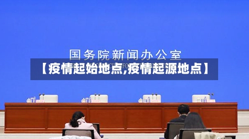 【疫情起始地点,疫情起源地点】-第3张图片