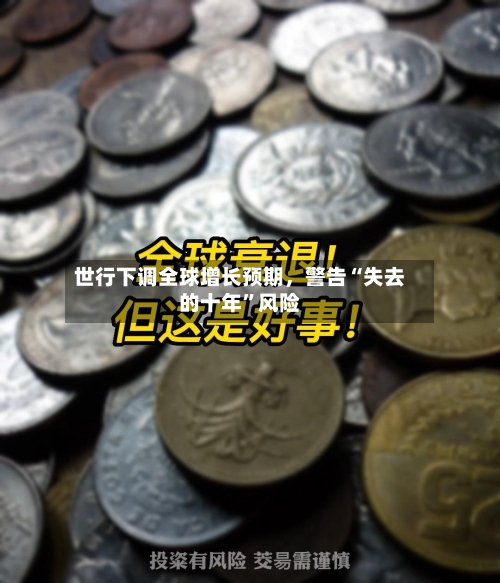 世行下调全球增长预期，警告“失去的十年”风险-第2张图片