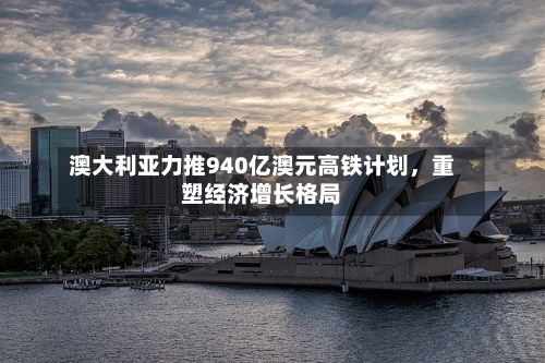 澳大利亚力推940亿澳元高铁计划，重塑经济增长格局-第2张图片