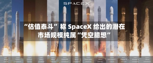 “估值泰斗” 称 SpaceX 给出的潜在市场规模纯属“凭空臆想	”-第2张图片