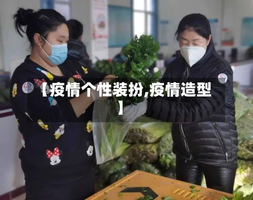 【疫情个性装扮,疫情造型】