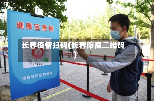 长春疫情扫码(长春防疫二维码)