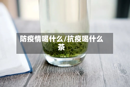 防疫情喝什么/抗疫喝什么茶
