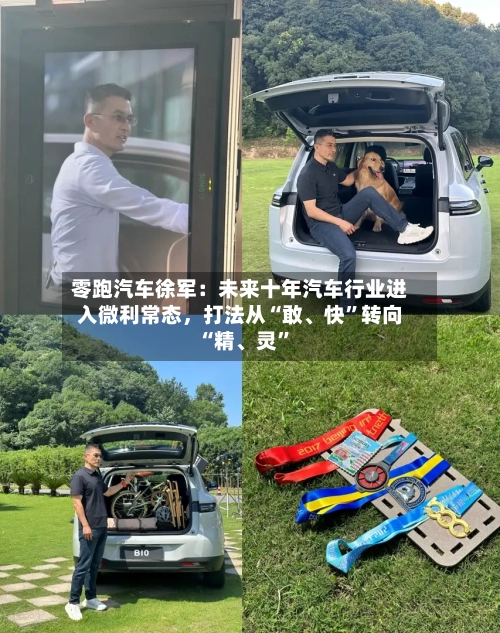 零跑汽车徐军：未来十年汽车行业进入微利常态，打法从“敢、快”转向“精	、灵”-第2张图片