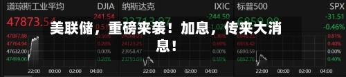 美联储	，重磅来袭！加息，传来大消息！-第3张图片