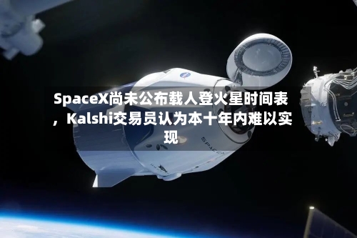 SpaceX尚未公布载人登火星时间表	，Kalshi交易员认为本十年内难以实现-第3张图片