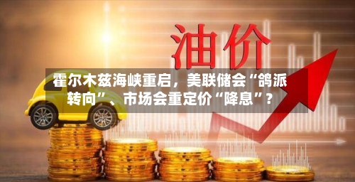 霍尔木兹海峡重启，美联储会“鸽派转向”、市场会重定价“降息	”？-第2张图片