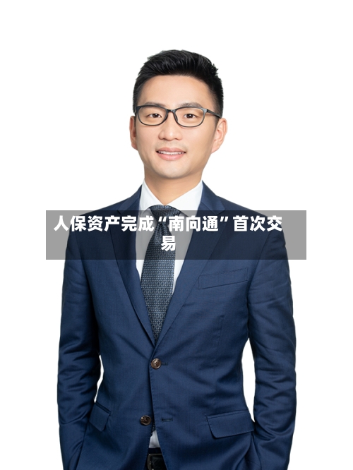 人保资产完成“南向通	”首次交易-第3张图片