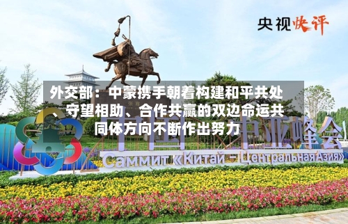 外交部：中蒙携手朝着构建和平共处	、守望相助、合作共赢的双边命运共同体方向不断作出努力-第2张图片