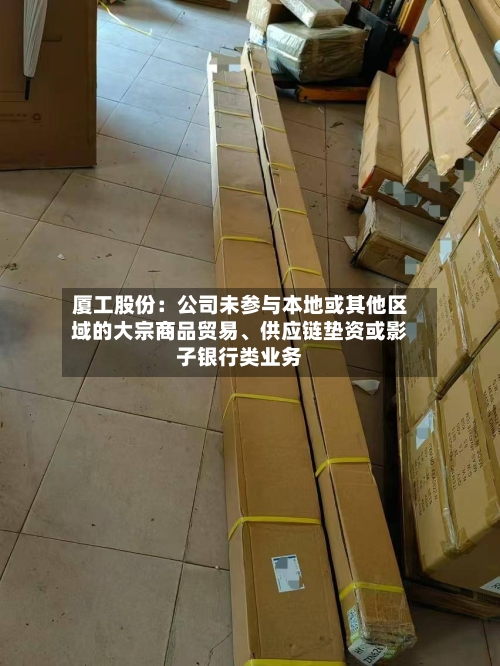 厦工股份：公司未参与本地或其他区域的大宗商品贸易、供应链垫资或影子银行类业务-第2张图片