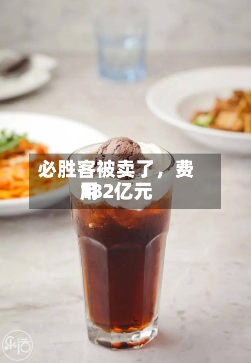 必胜客被卖了	，费用182亿元-第2张图片
