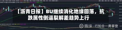 【沥青日报】BU继续消化地缘回落，抗跌属性倒逼裂解差趋势上行-第2张图片