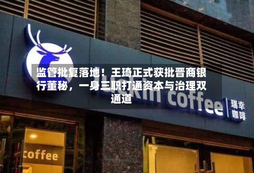 监管批复落地！王琦正式获批晋商银行董秘	，一身三职打通资本与治理双通道-第2张图片