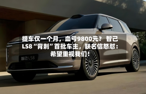 提车仅一个月，血亏9800元？ 智己LS8“背刺	”首批车主	，联名信怒怼：希望重视我们！-第2张图片