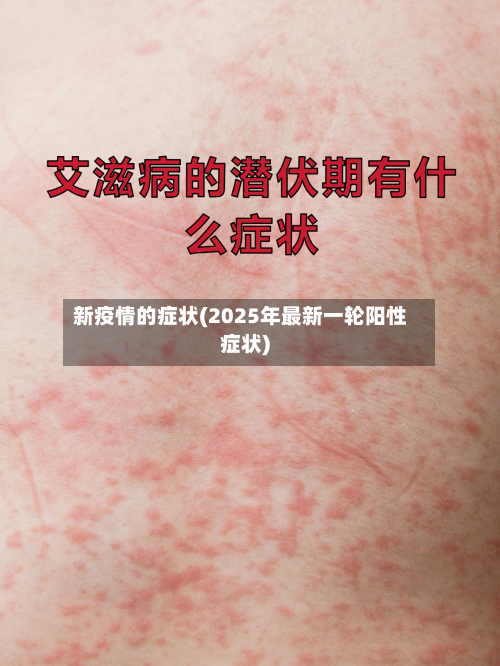 新疫情的症状(2025年最新一轮阳性症状)