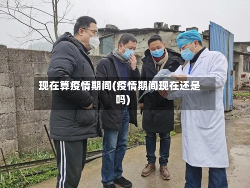 现在算疫情期间(疫情期间现在还是吗)-第2张图片
