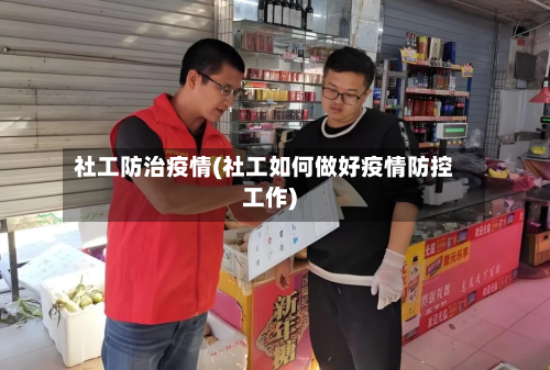 社工防治疫情(社工如何做好疫情防控工作)-第2张图片