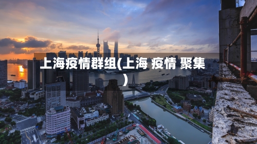 上海疫情群组(上海 疫情 聚集)